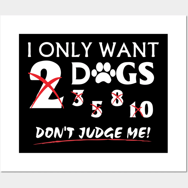 I Only Want Dogs, Don't Judge Me - Love Dogs - Gift For Dog Lovers Wall Art by xoclothes